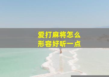 爱打麻将怎么形容好听一点