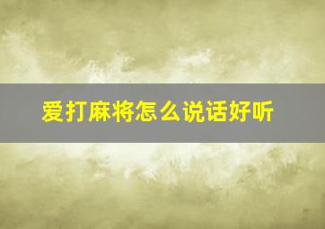 爱打麻将怎么说话好听