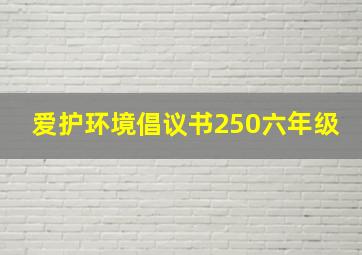 爱护环境倡议书250六年级