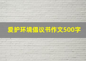 爱护环境倡议书作文500字