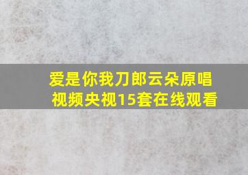 爱是你我刀郎云朵原唱视频央视15套在线观看