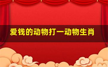 爱钱的动物打一动物生肖