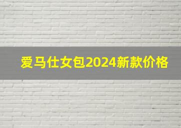 爱马仕女包2024新款价格