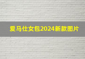 爱马仕女包2024新款图片