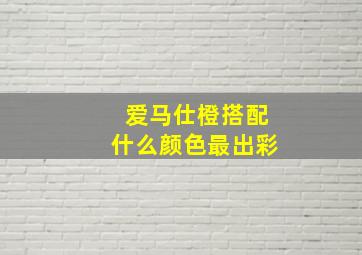 爱马仕橙搭配什么颜色最出彩