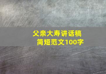 父亲大寿讲话稿简短范文100字