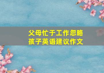 父母忙于工作忽略孩子英语建议作文