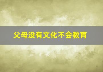 父母没有文化不会教育