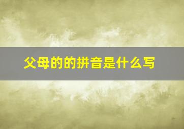 父母的的拼音是什么写