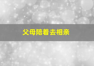 父母陪着去相亲