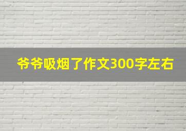 爷爷吸烟了作文300字左右