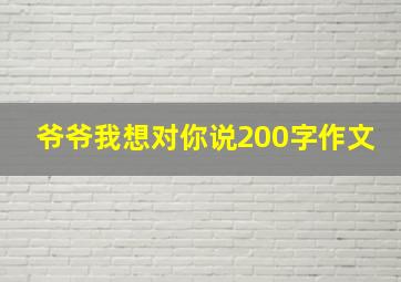 爷爷我想对你说200字作文