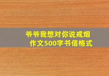 爷爷我想对你说戒烟作文500字书信格式