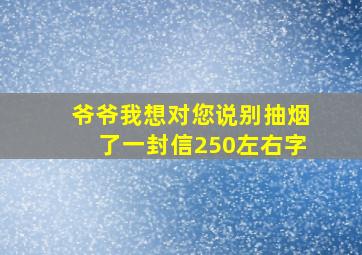 爷爷我想对您说别抽烟了一封信250左右字