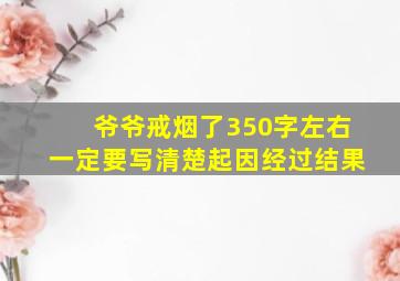 爷爷戒烟了350字左右一定要写清楚起因经过结果