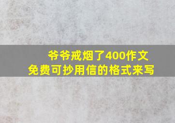 爷爷戒烟了400作文免费可抄用信的格式来写