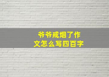 爷爷戒烟了作文怎么写四百字