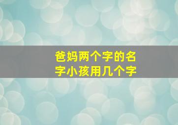 爸妈两个字的名字小孩用几个字