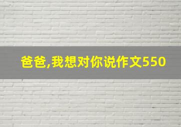 爸爸,我想对你说作文550