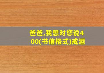 爸爸,我想对您说400(书信格式)戒酒