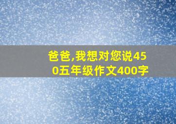 爸爸,我想对您说450五年级作文400字