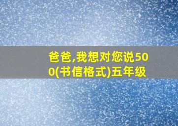 爸爸,我想对您说500(书信格式)五年级