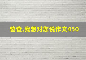 爸爸,我想对您说作文450