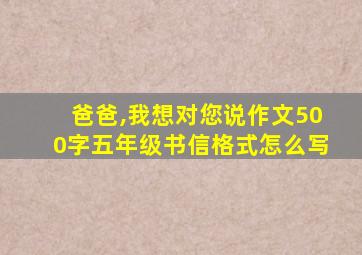 爸爸,我想对您说作文500字五年级书信格式怎么写