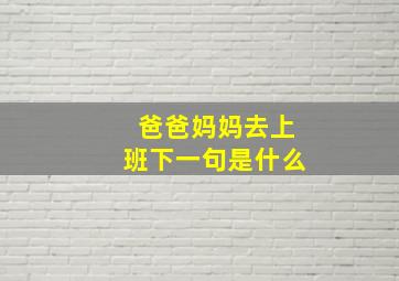 爸爸妈妈去上班下一句是什么