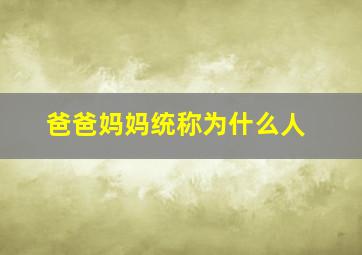 爸爸妈妈统称为什么人