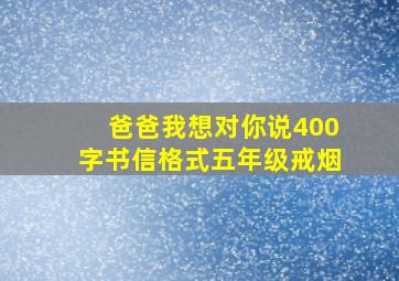 爸爸我想对你说400字书信格式五年级戒烟