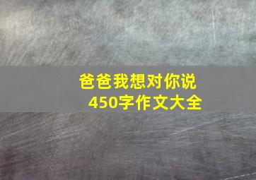 爸爸我想对你说450字作文大全