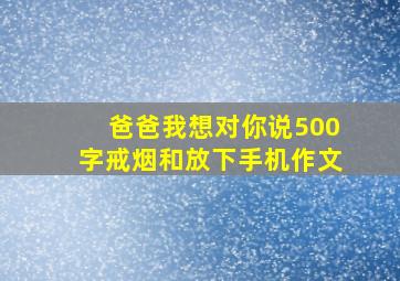 爸爸我想对你说500字戒烟和放下手机作文