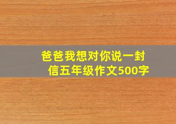 爸爸我想对你说一封信五年级作文500字