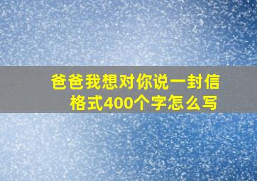 爸爸我想对你说一封信格式400个字怎么写