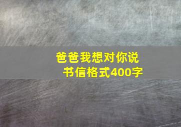 爸爸我想对你说书信格式400字