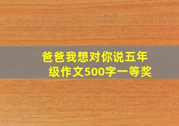 爸爸我想对你说五年级作文500字一等奖