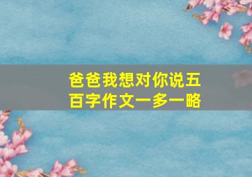 爸爸我想对你说五百字作文一多一略