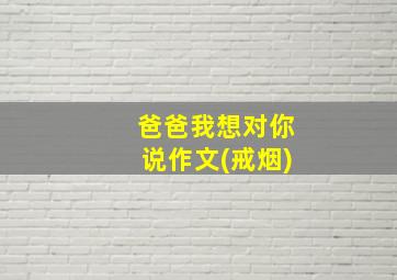 爸爸我想对你说作文(戒烟)