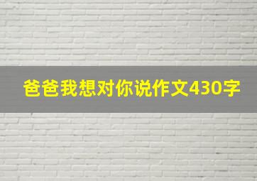 爸爸我想对你说作文430字