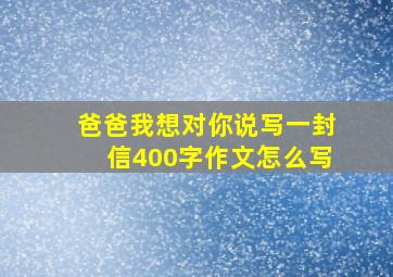 爸爸我想对你说写一封信400字作文怎么写