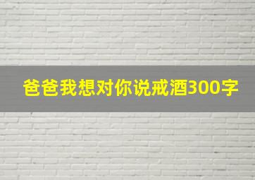 爸爸我想对你说戒酒300字