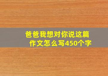 爸爸我想对你说这篇作文怎么写450个字