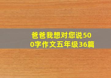 爸爸我想对您说500字作文五年级36篇