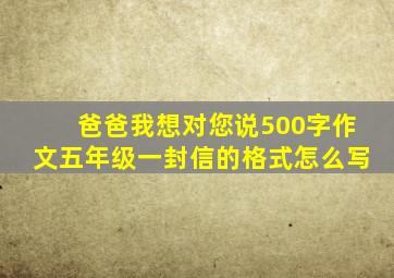 爸爸我想对您说500字作文五年级一封信的格式怎么写