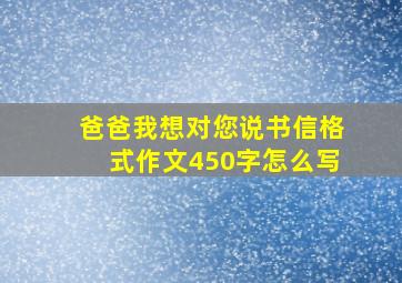 爸爸我想对您说书信格式作文450字怎么写