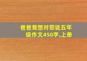 爸爸我想对您说五年级作文450字,上册