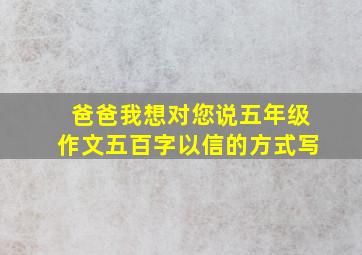 爸爸我想对您说五年级作文五百字以信的方式写