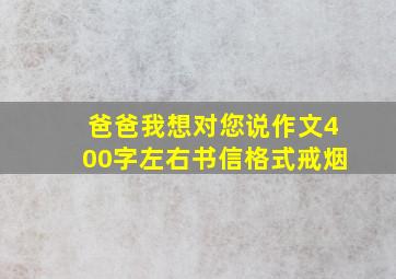 爸爸我想对您说作文400字左右书信格式戒烟