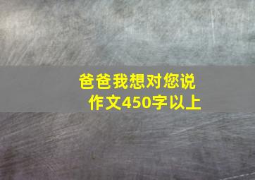 爸爸我想对您说作文450字以上